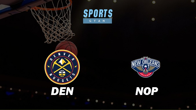 DENVER NUGGETS VS NEW ORLEANS PELICANS MATCH PREDICTION DREAM11 PREDICTION AND EVERYTHING YOU NEED TO KNOW