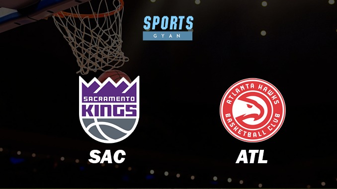 SACRAMENTO KINGS VS ATLANTA HAWKS MATCH PREDICTION DREAM11 PREDICTION AND EVERYTHING YOU NEED TO KNOW