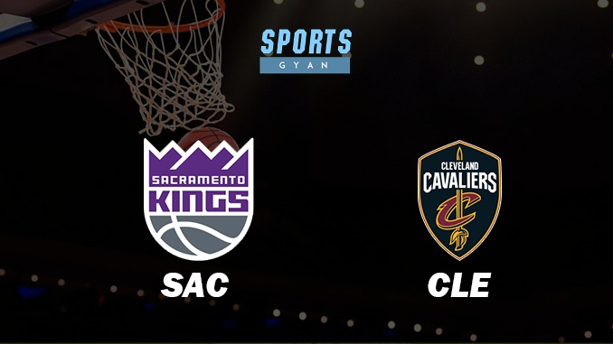 SACRAMENTO KINGS VS CLEVELAND CAVALIERS MATCH PREDICTION DREAM11 PREDICTION AND EVERYTHING YOU NEED TO KNOW