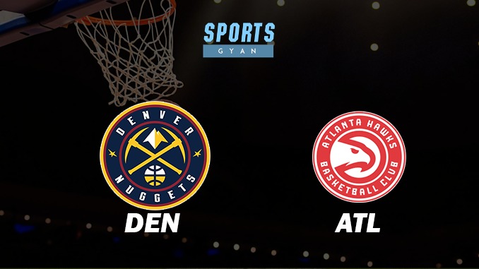 DENVER NUGGETS VS ATLANTA HAWKS MATCH PREDICTION DREAM11 PREDICTION AND EVERYTHING YOU NEED TO KNOW