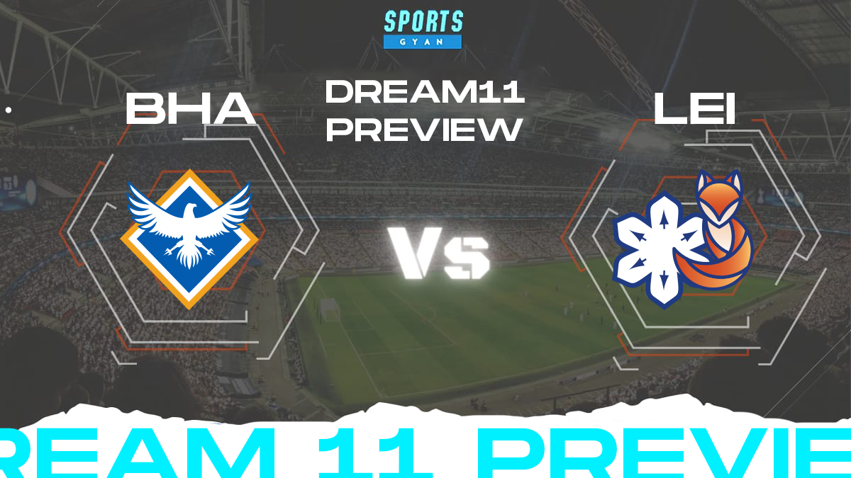 BHA vs LEI Dream 11 Prediction, Player stats, Playing 11, Dream11 team and Injury Update!