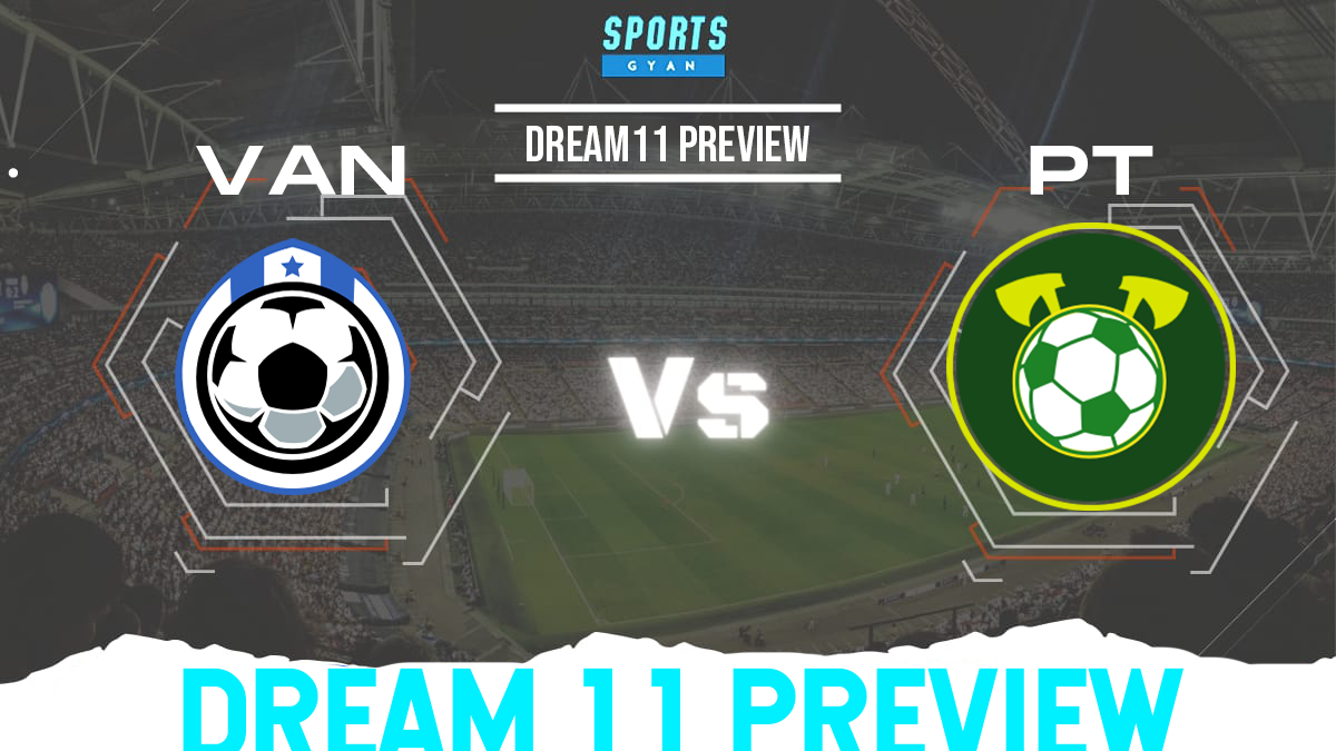 VAN vs PT Dream 11 Prediction, Player stats, Playing 11, Dream11 team and Injury Update!