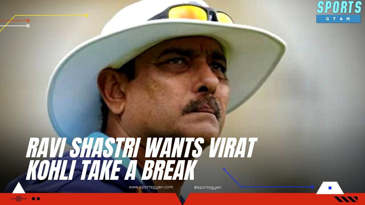 Ravi Shastri wants Virat Kohli take a break