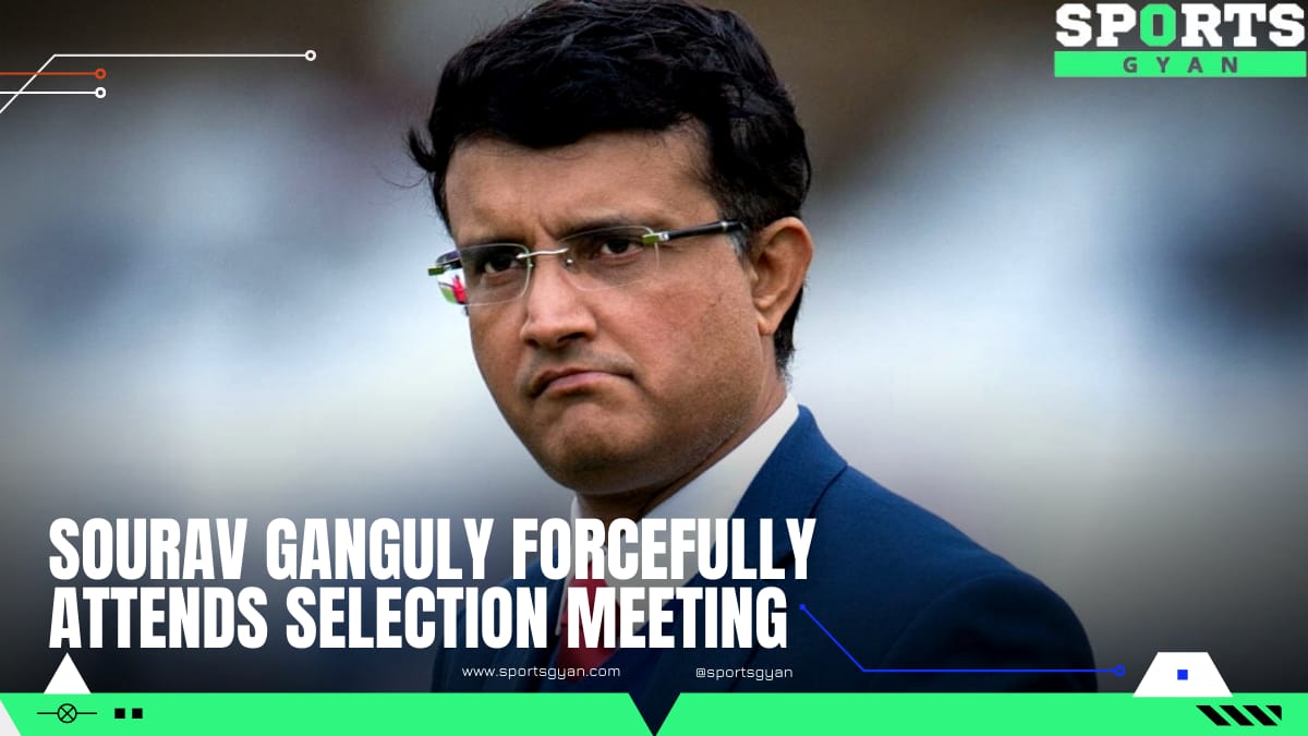 Sourav Ganguly forcefully attends selection meeting